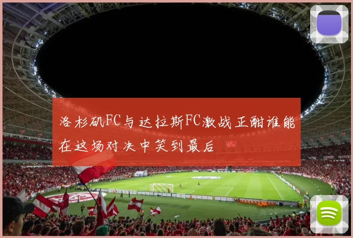 洛杉矶FC与达拉斯FC激战正酣谁能在这场对决中笑到最后