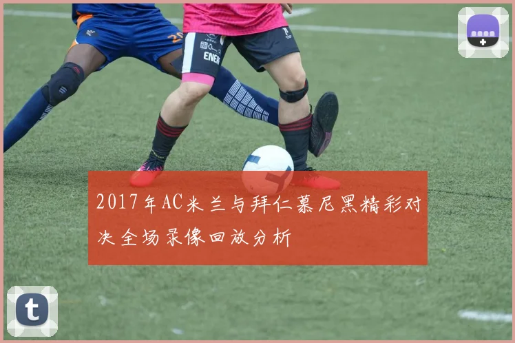 2017年AC米兰与拜仁慕尼黑精彩对决全场录像回放分析