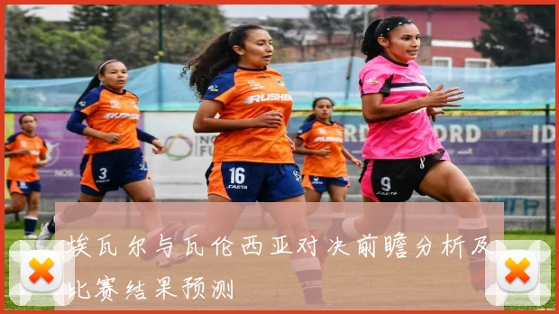 埃瓦尔与瓦伦西亚对决前瞻分析及比赛结果预测