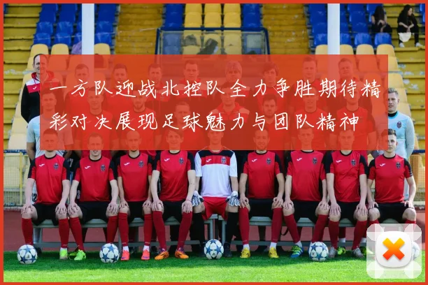 一方队迎战北控队全力争胜期待精彩对决展现足球魅力与团队精神