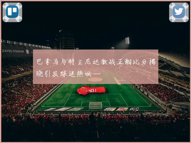 巴拿马与特立尼达激战正酣比分揭晓引发球迷热议