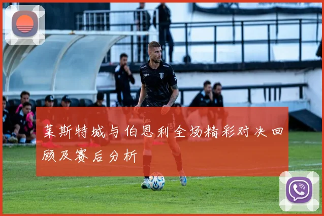 莱斯特城与伯恩利全场精彩对决回顾及赛后分析
