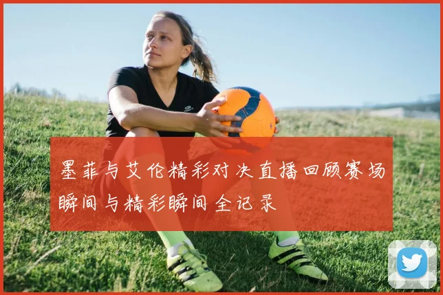 墨菲与艾伦精彩对决直播回顾赛场瞬间与精彩瞬间全记录