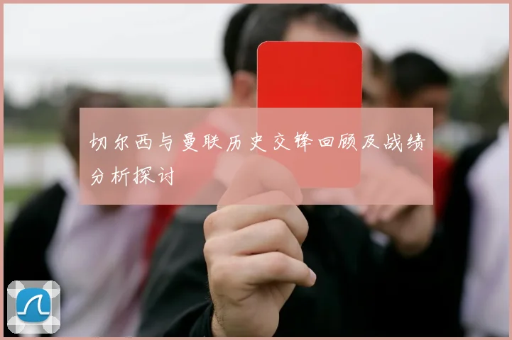 切尔西与曼联历史交锋回顾及战绩分析探讨