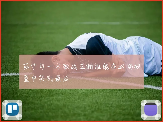 苏宁与一方激战正酣谁能在这场较量中笑到最后