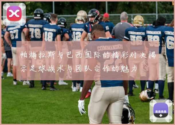 帕梅拉斯与巴西国际的精彩对决揭示足球战术与团队合作的魅力