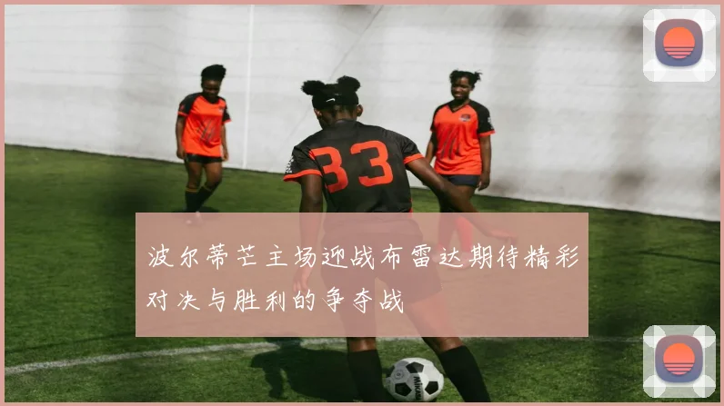 波尔蒂芒主场迎战布雷达期待精彩对决与胜利的争夺战