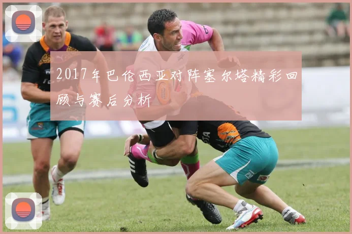 2017年巴伦西亚对阵塞尔塔精彩回顾与赛后分析