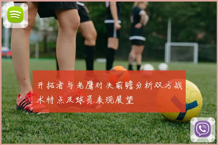 开拓者与老鹰对决前瞻分析双方战术特点及球员表现展望