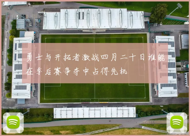 勇士与开拓者激战四月二十日谁能在季后赛争夺中占得先机