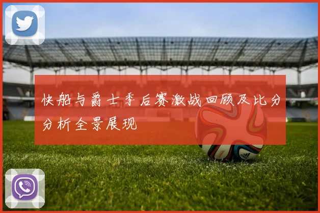快船与爵士季后赛激战回顾及比分分析全景展现