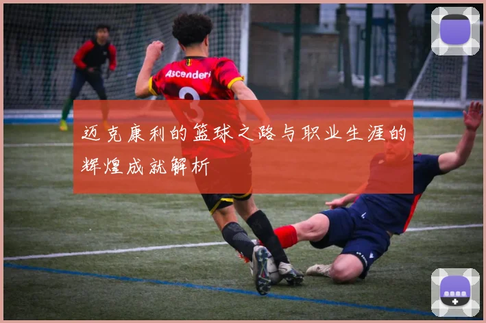 迈克康利的篮球之路与职业生涯的辉煌成就解析